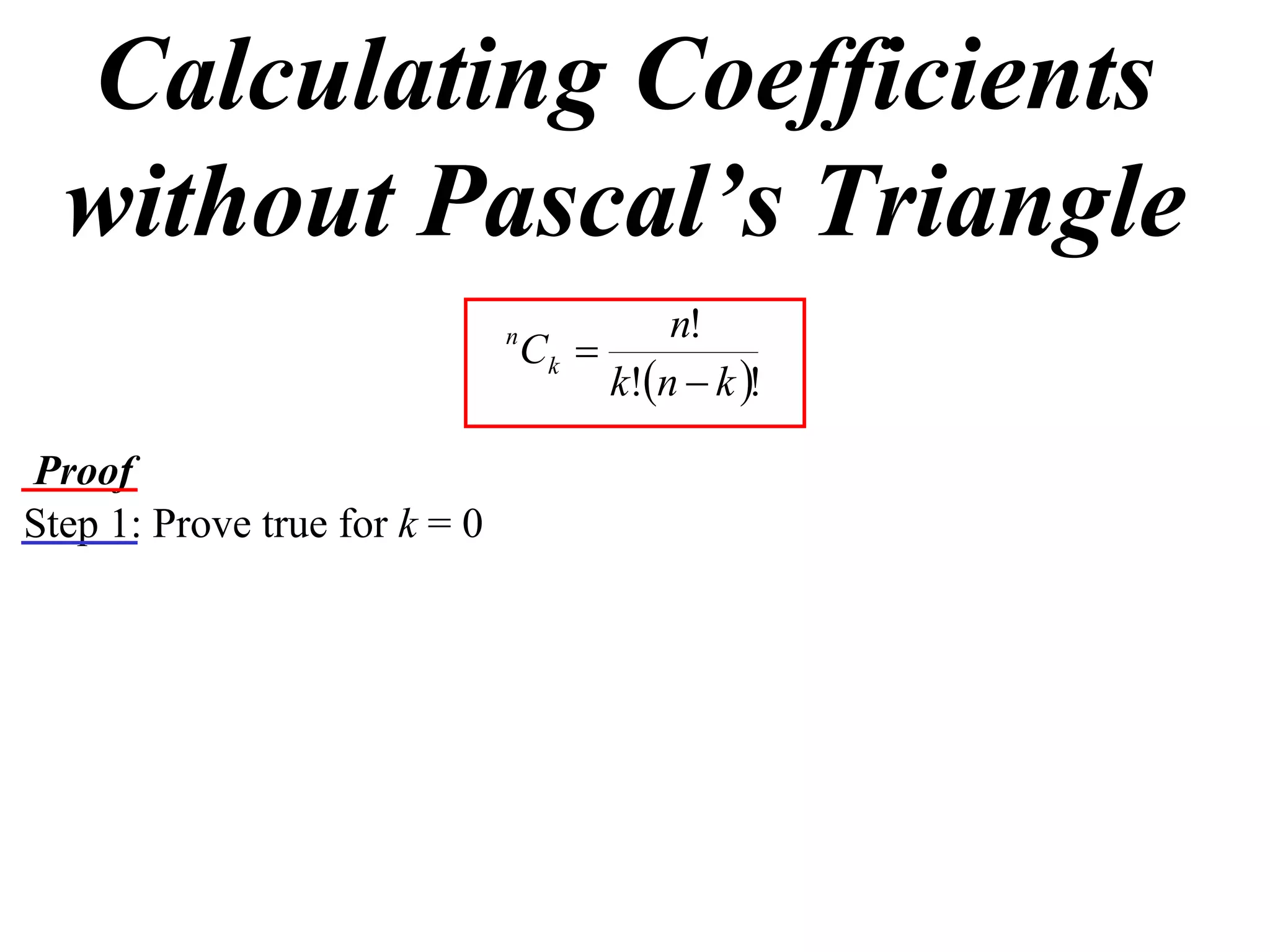 Calculating Coefficients
  without Pascal’s Triangle
                                            n!
                               n
                                   Ck 
                                        k!n  k !

Proof
Step 1: Prove true for k = 0
 