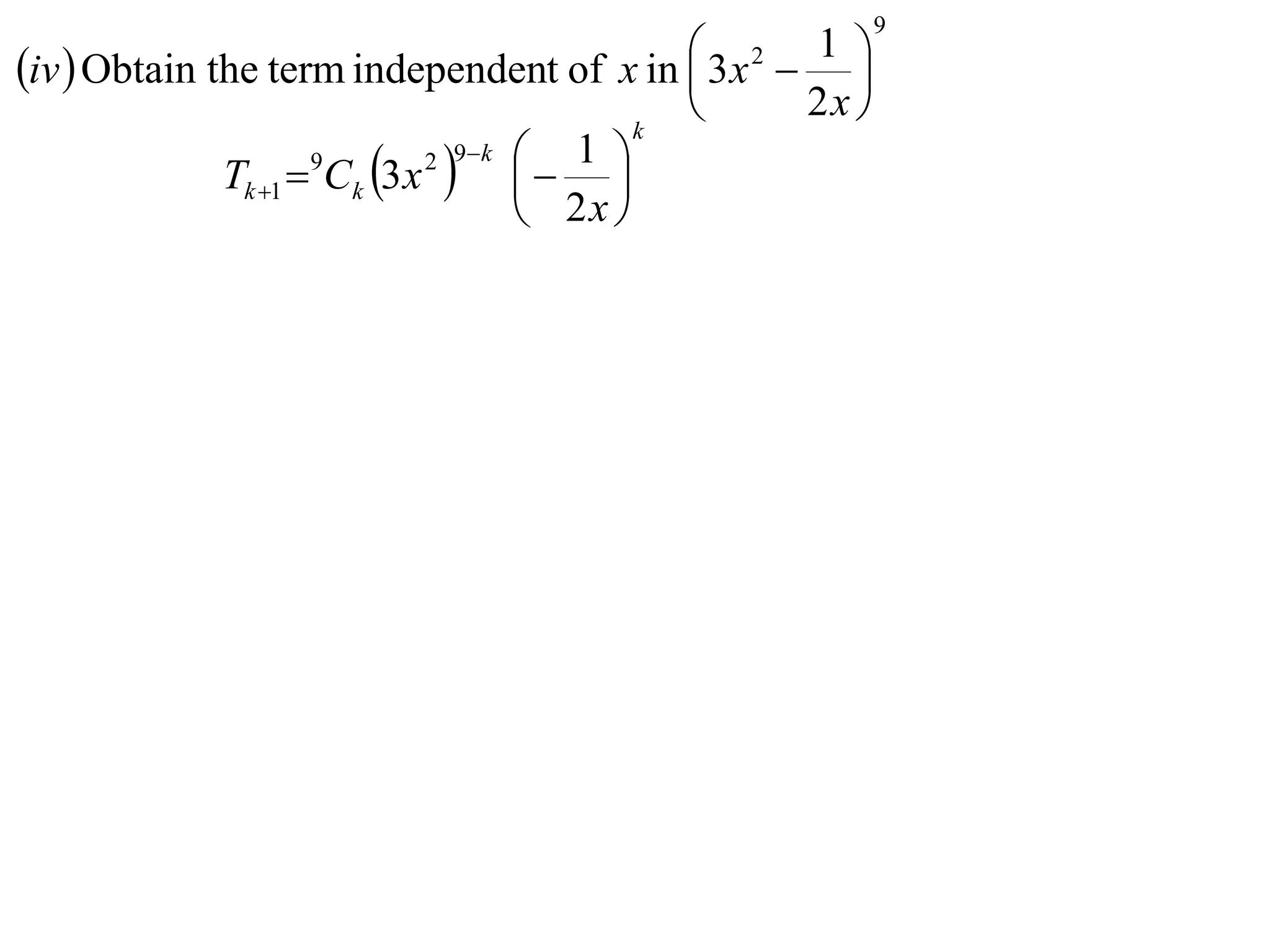9

iv  Obtain the term independent of x in  3x 2  1 
                                                    
                                                 k
                                                        2x 
             Tk 1  Ck 3 x    
                               2 9 k    1 
                                            
                   9

                                         2x 
 