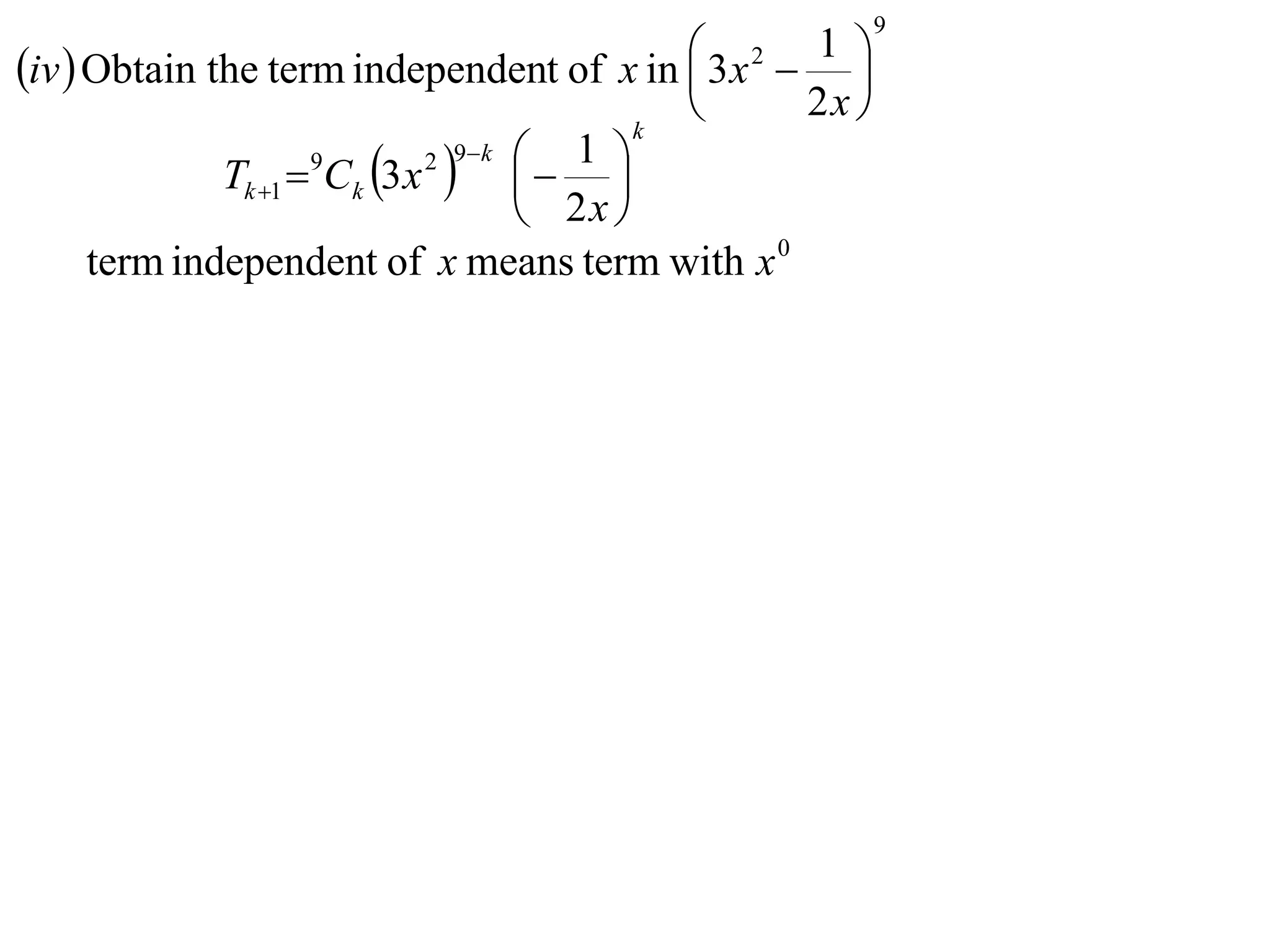9

iv  Obtain the term independent of x in  3x 2  1 
                                                    
                                        k
                                                2x 
             Tk 1  Ck 3 x    
                             1 
                               2 9 k
                                 
                   9

                             2x 
    term independent of x means term with x 0
 