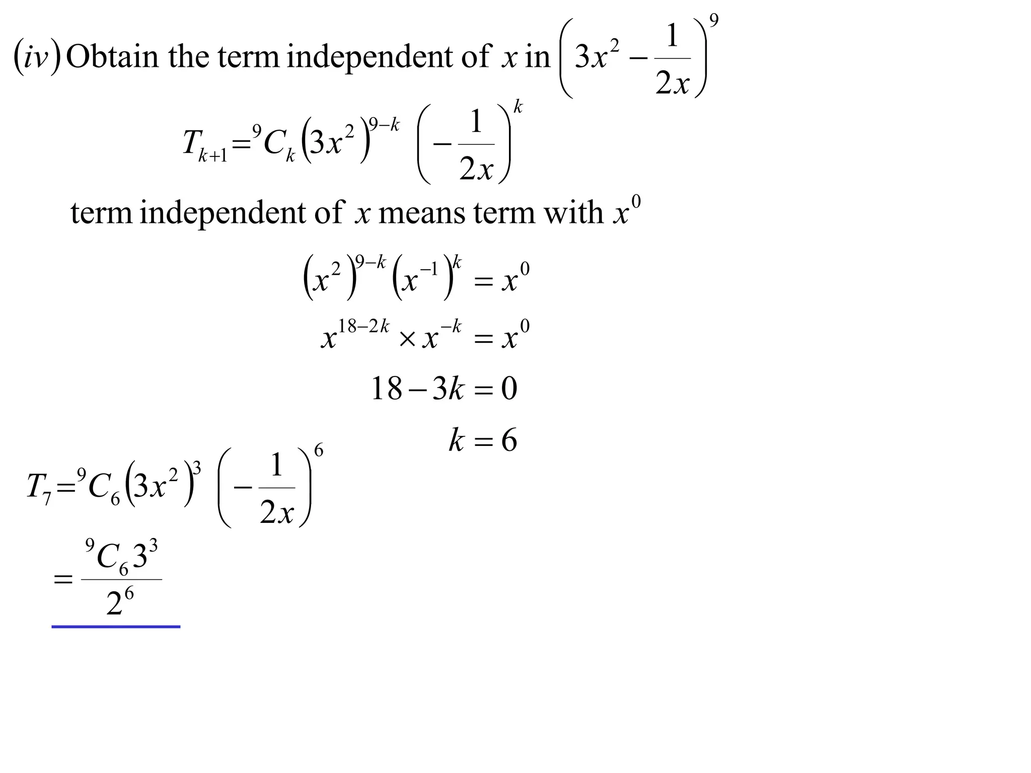 9

iv  Obtain the term independent of x in  3x 2  1 
                                                    
                                                    k
                                                            2x 
                Tk 1  Ck 3 x    
                             1 2 9 k
                                 
                       9

                             2x 
    term independent of x means term with x 0
                           x  x 
                               2 9 k      1 k
                                                   x0
                               x182 k  x k  x 0
                                   18  3k  0
                              6             k 6
T7  C6 3 x
    9
                
               2 3    1 
                         
                      2x 
     9
    C6 33
    6
     2
 