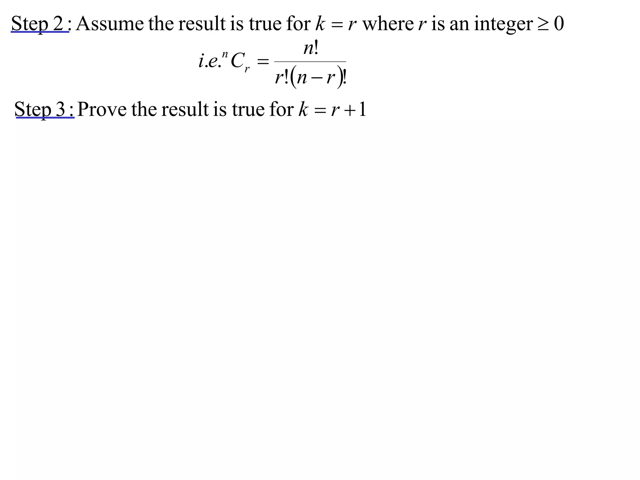 Step 2 : Assume the result is true for k  r where r is an integer  0
                                     n!
                      i.e.n Cr 
                                 r!n  r !
Step 3 : Prove the result is true for k  r  1
 