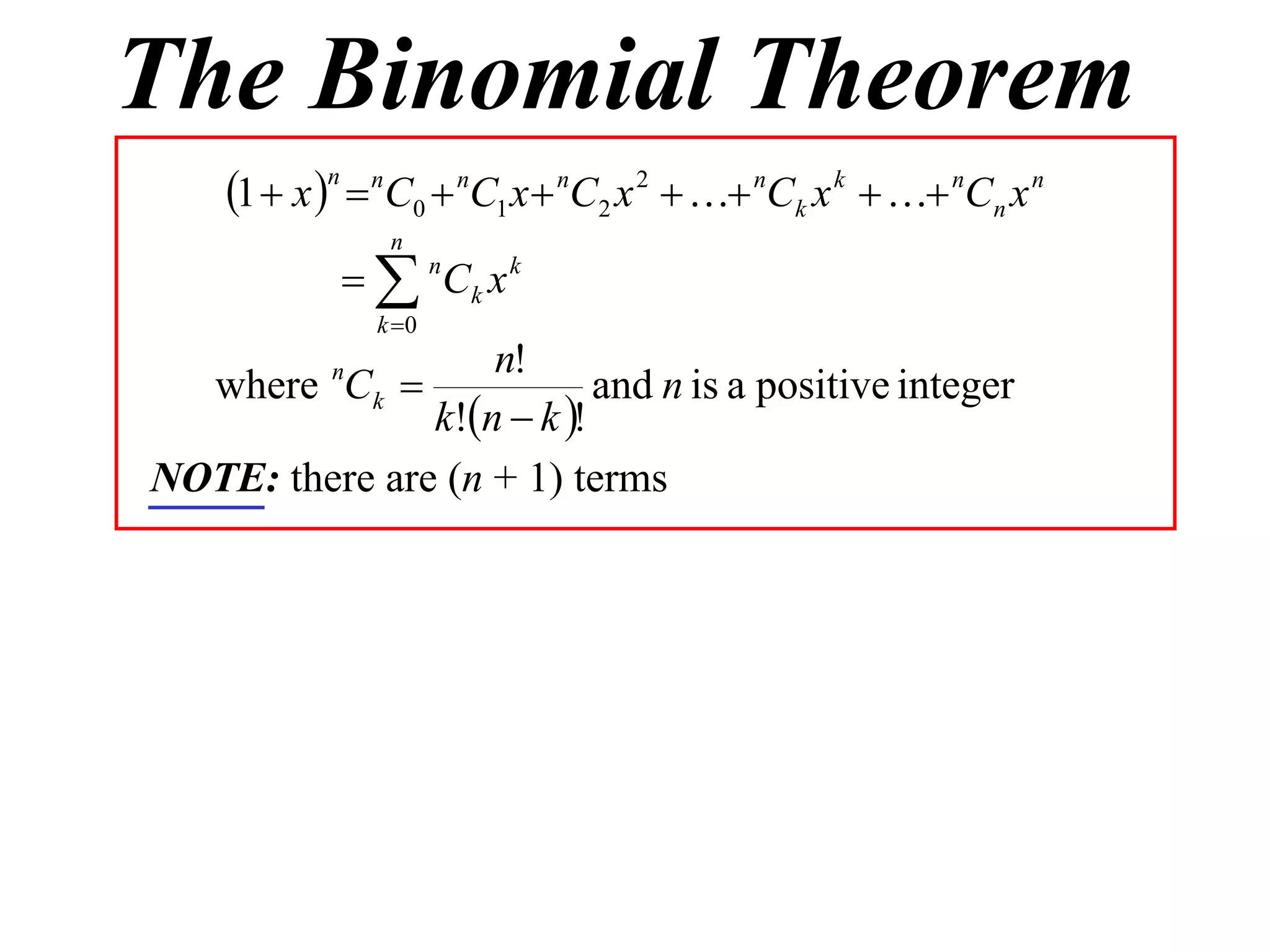 The Binomial Theorem
    1  x n  nC0  nC1 x  nC2 x 2   nCk x k   nCn x n
                n
              nCk x k
               k 0
                   n!
  where Ck 
           n
                           and n is a positive integer
               k!n  k !
NOTE: there are (n + 1) terms
 