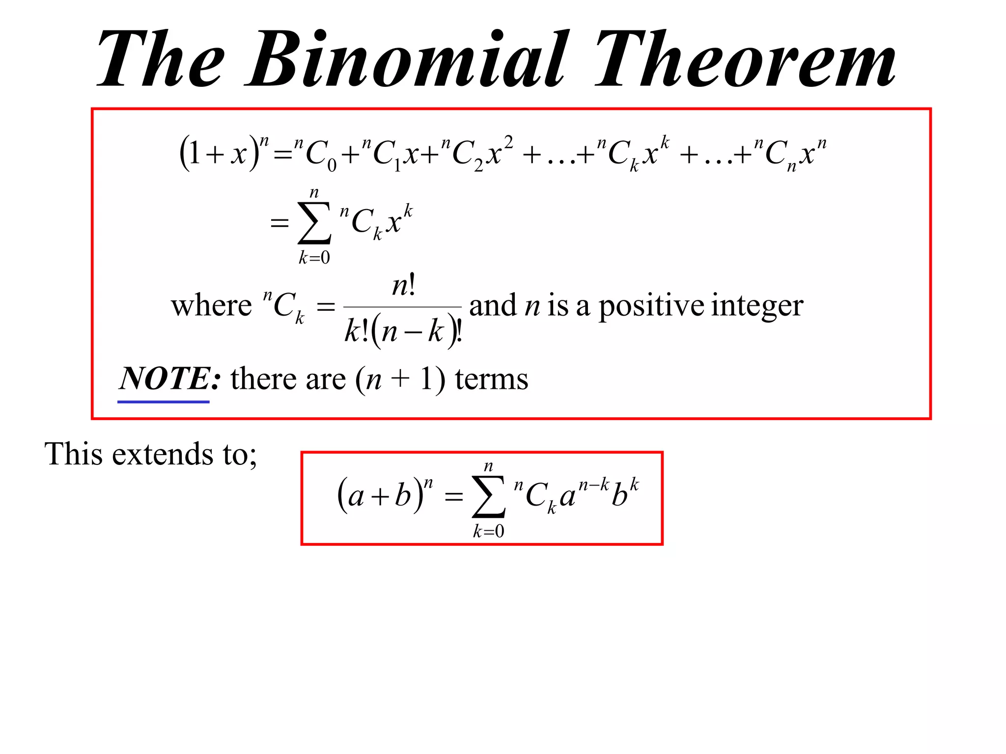 The Binomial Theorem
          1  x n  nC0  nC1 x  nC2 x 2   nCk x k   nCn x n
                        n
                     nCk x k
                       k 0
                        n!
       where Ck   n
                                and n is a positive integer
                    k!n  k !
     NOTE: there are (n + 1) terms

This extends to;                            n
                              a  b    n C k a n  k b k
                                      n

                                           k 0
 