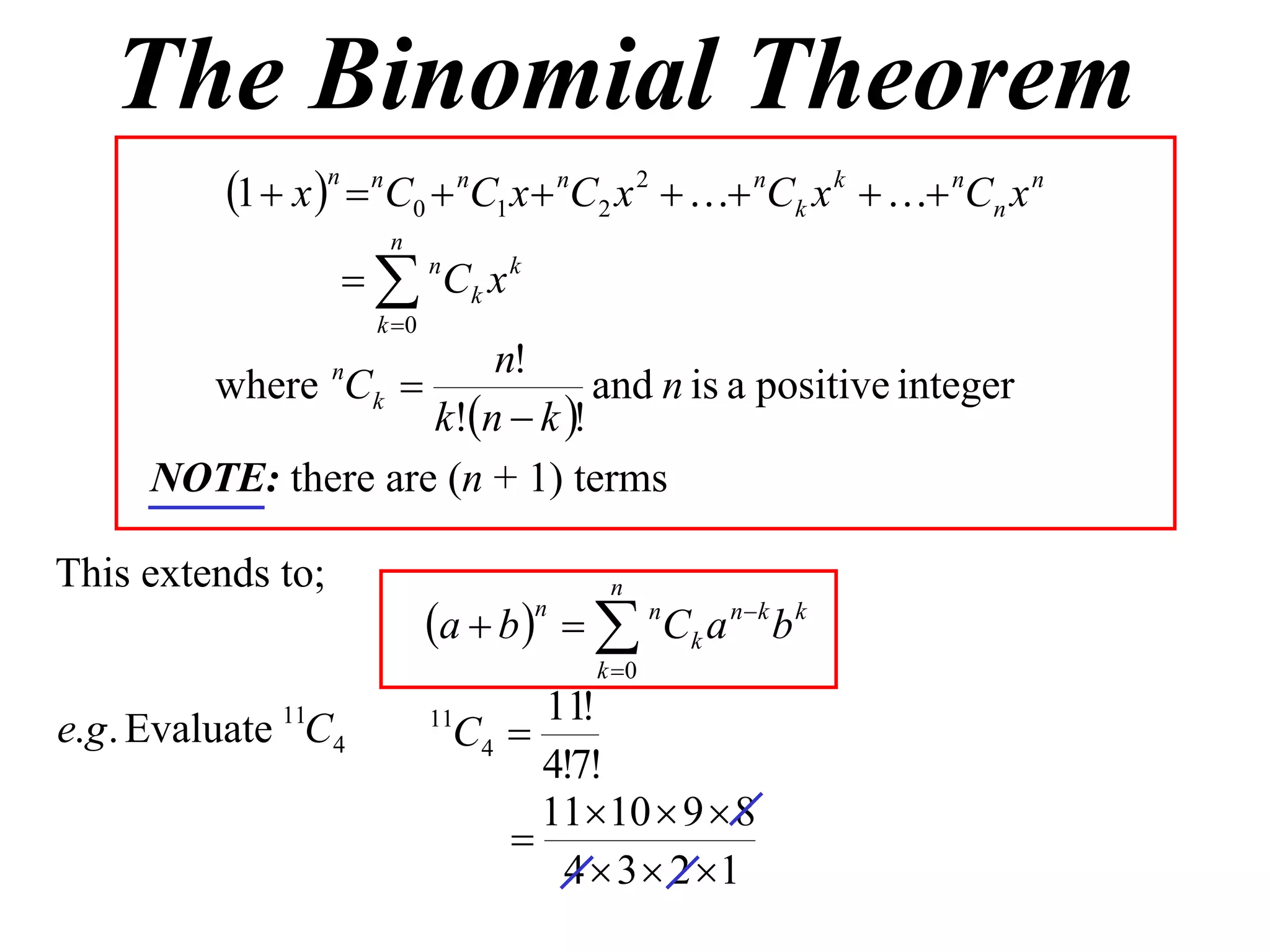 The Binomial Theorem
          1  x n  nC0  nC1 x  nC2 x 2   nCk x k   nCn x n
                        n
                     nCk x k
                       k 0
                        n!
       where Ck   n
                                and n is a positive integer
                    k!n  k !
     NOTE: there are (n + 1) terms

This extends to;                            n
                              a  b    n C k a n  k b k
                                      n

                                           k 0
                                     11!
                                C4 
              11              11
e.g . Evaluate C4
                                     4!7!
                                     1110  9  8
                                   
                                      4  3  2 1
 