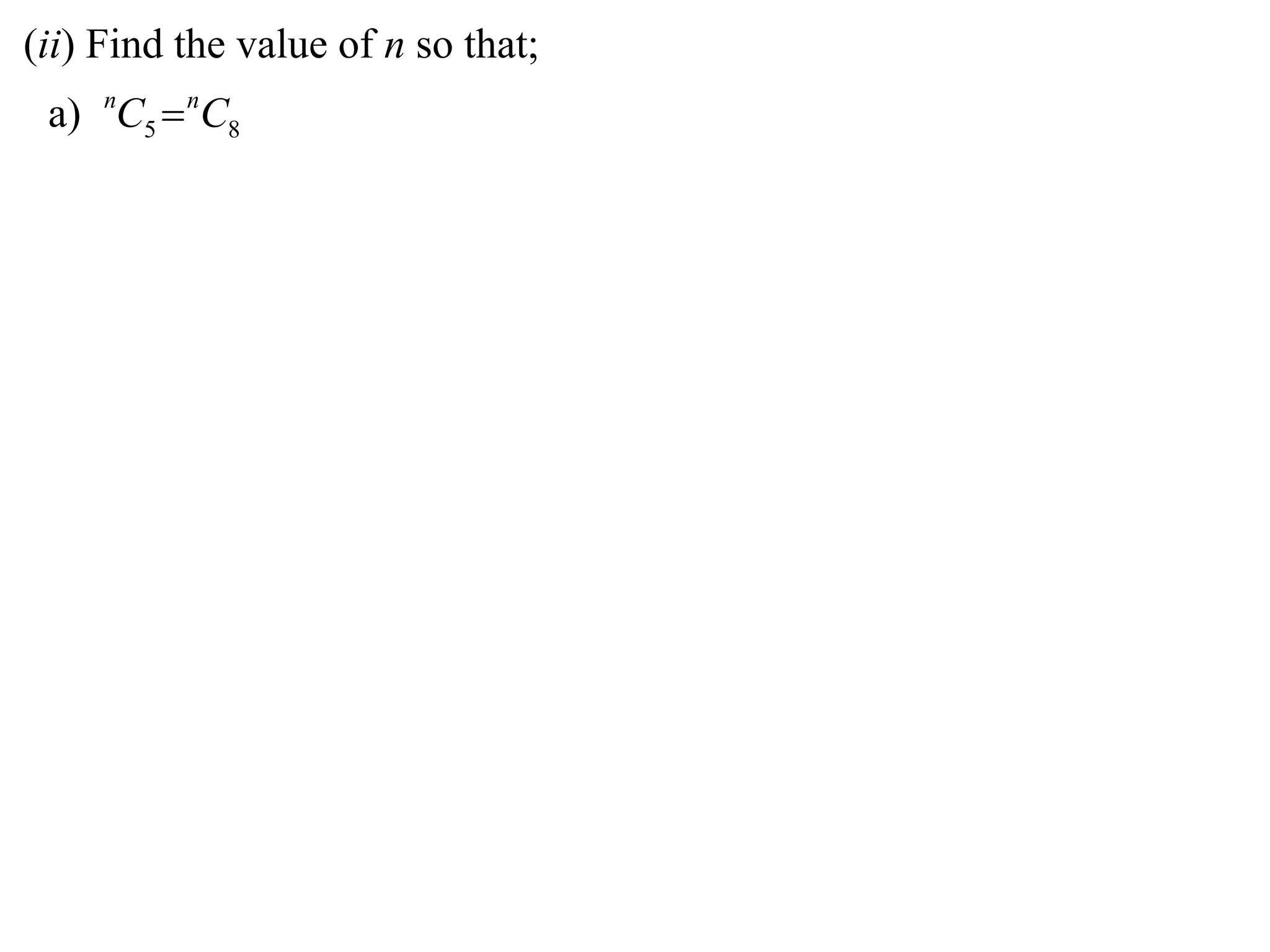 (ii) Find the value of n so that;
 a) nC5  nC8
 