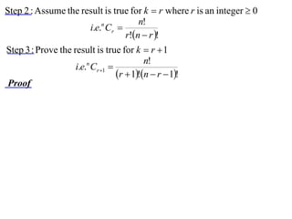 Step 2 : Assume the result is true for k  r where r is an integer  0
                                     n!
                      i.e.n Cr 
                                 r!n  r !
Step 3 : Prove the result is true for k  r  1
                                           n!
                    i.e.n Cr 1 
                                  r  1!n  r  1!
Proof
 