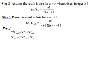 Step 2 : Assume the result is true for k  r where r is an integer  0
                                     n!
                      i.e.n Cr 
                                 r!n  r !
Step 3 : Prove the result is true for k  r  1
                                              n!
                       i.e.n Cr 1 
                                     r  1!n  r  1!
Proof
       n 1
           Cr 1  nCr  nCr 1
       n
         Cr 1  n1Cr 1  nCr
 