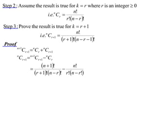Step 2 : Assume the result is true for k  r where r is an integer  0
                                     n!
                      i.e.n Cr 
                                 r!n  r !
Step 3 : Prove the result is true for k  r  1
                                              n!
                       i.e.n Cr 1 
                                     r  1!n  r  1!
Proof
       n 1
           Cr 1  nCr  nCr 1
       n
         Cr 1  n1Cr 1  nCr
                        n  1!          n!
                                    
                    r  1!n  r ! r!n  r!
 