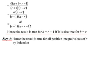 n!n  1  r  1
   
      r  1!n  r !
         n!n  r 
    
      r  1!n  r !
                 n!
    
        r  1!n  r  1!
   Hence the result is true for k = r + 1 if it is also true for k = r

Step 4: Hence the result is true for all positive integral values of n
        by induction
 