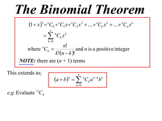 The Binomial Theorem
           1  x n  nC0  nC1 x  nC2 x 2   nCk x k   nCn x n
                        n
                     nCk x k
                       k 0
                         n!
        where Ck  n
                                 and n is a positive integer
                     k!n  k !
      NOTE: there are (n + 1) terms

This extends to;                            n
                              a  b    n C k a n  k b k
                                      n

                                           k 0

e.g . Evaluate 11C4
 