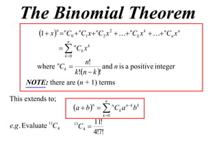The Binomial Theorem
          1  x n  nC0  nC1 x  nC2 x 2   nCk x k   nCn x n
                        n
                     nCk x k
                       k 0
                        n!
       where Ck   n
                                and n is a positive integer
                    k!n  k !
     NOTE: there are (n + 1) terms

This extends to;                            n
                              a  b    n C k a n  k b k
                                      n

                                           k 0
                                     11!
                                C4 
              11              11
e.g . Evaluate C4
                                     4!7!
 