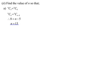(ii) Find the value of n so that;
 a) nC5  nC8
     n
         Ck  nCnk
     8  n  5
      n  13
 