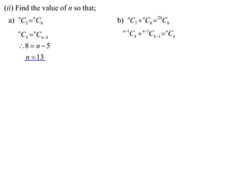 (ii) Find the value of n so that;
 a) nC5  nC8                       b) nC7  nC8  20C8
                                      n 1
     n
         Ck  Cnk
             n
                                         Ck  n1Ck 1  nCk
     8  n  5
      n  13
 