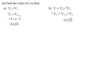 (ii) Find the value of n so that;
 a) nC5  nC8                       b) nC7  nC8  20C8
                                      n 1
     n
         Ck  Cnk
             n
                                         Ck  n1Ck 1  nCk
     8  n  5                                 n  19
      n  13
 