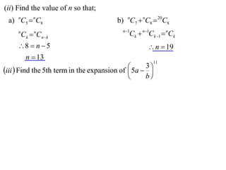 (ii) Find the value of n so that;
 a) nC5  nC8                            b) nC7  nC8  20C8
                                           n 1
     n
         Ck  Cnk
             n
                                              Ck  n1Ck 1  nCk
     8  n  5                                      n  19
      n  13
                                                       11
                                              5a  3 
iii  Find the 5th term in the expansion of         
                                                   b
 
