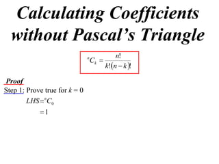 Calculating Coefficients
  without Pascal’s Triangle
                                            n!
                               n
                                   Ck 
                                        k!n  k !

Proof
Step 1: Prove true for k = 0
        LHS  nC0
            1
 