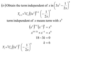 9

iv  Obtain the term independent of x in  3 x2  1 
                                                      
                                           k
                                                  2x 
              Tk 1  Ck 3 x    
                             2 9 k 
                     9                1 
                                     2x 
      term independent of x means term with x 0
                          x  x 
                               2 9 k   1 k
                                                x0
                               x182 k  x k  x 0
                                   18  3k  0
                              6             k 6
T7  C6 3 x
     9
                
               2 3    1 
                         
                      2x 
 