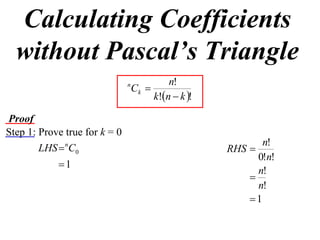 Calculating Coefficients
  without Pascal’s Triangle
                                            n!
                               n
                                   Ck 
                                        k!n  k !

Proof
Step 1: Prove true for k = 0
                                                             n!
        LHS  nC0                                     RHS 
                                                            0!n!
            1
                                                            n!
                                                          
                                                            n!
                                                          1
 