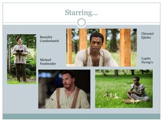 Starring…
Benedict
Cumberbatch
Chiwetel
Ejiofor
Michael
Fassbender
Lupita
Nyong’o
 
