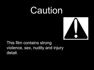 Caution
This film contains strong
violence, sex, nudity and injury
detail.
 