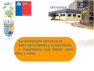 La convención reconoce el
valor de la familia y la educación,
y importancia que tienen para
niños y niñas.
OPD IQUIQUE
 