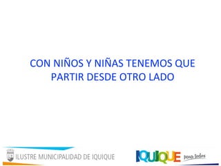 CON NIÑOS Y NIÑAS TENEMOS QUE
PARTIR DESDE OTRO LADO
 