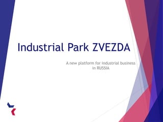 Industrial Park ZVEZDA
A new platform for industrial business
in RUSSIA
 