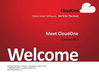 1

                                                                   CloudOne
                                            Make Great Software. We’ll Do The Rest.




                                                             Meet CloudOne
                                                                    3 January 2013




Welcome
9247 North Meridian | Suite 222 | Indianapolis | Indiana | USA
+1 (888) 850-CLOUD | sales@oncloudone.com
9247 North Meridian | Suite 222 | Indianapolis | Indiana | USA
www.OnCloudOne.com
+1 (888) 850-CLOUD | sales@oncloudone.com
www.OnCloudOne.com                                                                    CloudOne
 