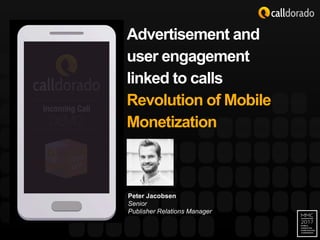 Advertisement  and  
user  engagement  
linked  to  calls
Revolution  of  Mobile  
Monetization
Peter  Jacobsen
Senior
Publisher  Relations  Manager
 