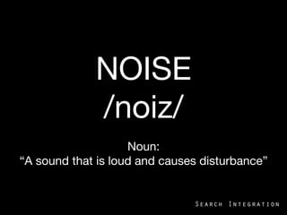 NOISE 
/noiz/

Noun:
“A sound that is loud and causes disturbance”
2013-­‐04-­‐19	
   1	
  2013-­‐04-­‐19	
   1	
  
 