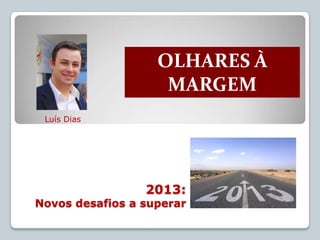 OLHARES À
                    MARGEM
 Luís Dias




                 2013:
Novos desafios a superar
 