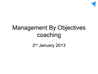 Management By Objectives
       coaching
      2nd January 2013
 