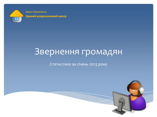 Івано-Франківськ
Єдиний розрахунковий центр




      Звернення громадян
                   Статистика за січень 2013 року
 