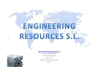 www.engineering-resources.es
    Tel: +34-600647156
     +44-741-847-5369
          Aptdo. 94
  48930 Las Arenas (Getxo)
            Spain
 