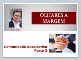 OLHARES À
                   MARGEM
   Luís Dias




Comunidade Associativa
              Parte 2
 