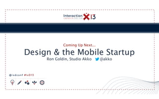 Coming Up Next...

         Design & the Mobile Startup
                  Ron Goldin, Studio Akko     @akko



@ixdconf #IxD13
 