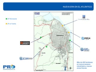 NUEVA ERA EN EL ATLÁNTICO




ZF Permanente


ZF en Tramite




                           Más de 400 hectáreas
                           en nuevos parques
                           industriales y nuevas
                           zonas francas
 