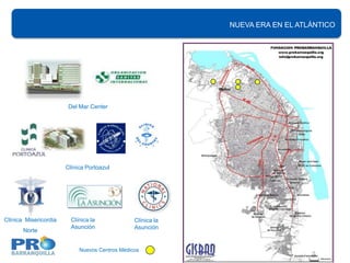 NUEVA ERA EN EL ATLÁNTICO
                                                        New and advanced medical and commercial centers




                        Del Mar Center




                       Clínica Portoazul




Clínica Misericordia     Clínica la             Clínica la
                         Asunción               Asunción
       Norte


                            Nuevos Centros Médicos
 