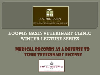 LOOMIS BASIN VETERINARY CLINIC
   WINTER LECTURE SERIES

  Medical Records as a Defense to
     your Veterinary License
 