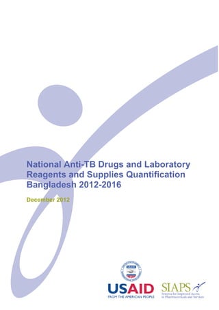 National Anti-TB Drugs and Laboratory
Reagents and Supplies Quantification
Bangladesh 2012-2016
December 2012
 