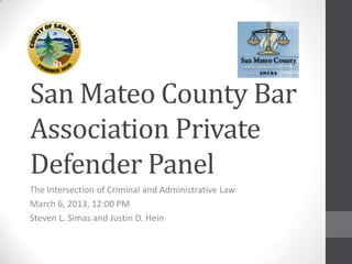 San Mateo County Bar
Association Private
Defender Panel
The Intersection of Criminal and Administrative Law
March 6, 2013, 12:00 PM
Steven L. Simas and Justin D. Hein
 