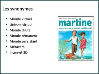 Les synonymes Monde virtuel Univers virtuel Monde digital Monde rémanent Monde persistant Métavers Internet 3D 
