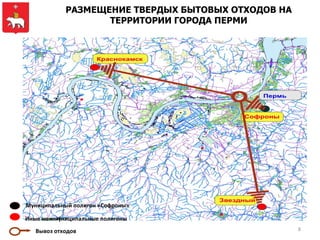 РАЗМЕЩЕНИЕ ТВЕРДЫХ БЫТОВЫХ ОТХОДОВ НА
                   ТЕРРИТОРИИ ГОРОДА ПЕРМИ




Муниципальный полигон «Софроны»

Иные межмуниципальные полигоны
   Вывоз отходов                                    8
 