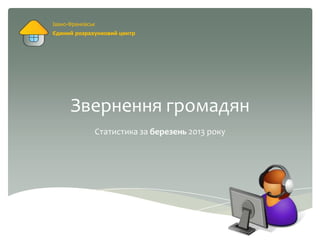 Звернення громадян
Статистика за березень 2013 року
Івано-Франківськ
Єдиний розрахунковий центр
 