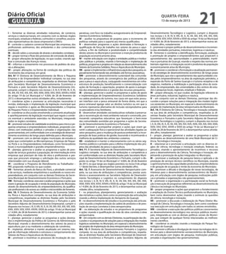 Diário Oficial
 GUARUJÁ
                                                                                                                                                                                  quarta-feira
                                                                                                                                                                                  13 de março de 2013
                                                                                                                                                                                                                                  21
I – fomentar as diversas atividades industriais, de comércio,                      perativas, com foco no trabalho autogestionário de Empreendi-                     Desenvolvimento Tecnológico e Logístico, cumprir o disposto
serviços e náuticas/navais, em conjunto com os demais órgãos                       mentos Econômicos Solidários;                                                     nos incisos I, II, III, IV, V, VIII, IX, X, XI, XII, XIII, XVI, XIX, XXI, XXII,
municipais, estaduais e federais, comissões e conselhos, associa-                  IV – auxiliar na propositura de projetos para o incremento de                     XXIII, XXIV, XXV, XXVI, XXVIII e XXXII do artigo 19 da Lei Municipal
ções representativas da classe empresarial e ONG’s;                                políticas voltadas para o suporte aos menos qualificados;                         n.º 4.004, de 28 de fevereiro de 2013, e desempenhar outras ati-
II – controlar o cadastro comercial Municipal das empresas, dos                    V – desenvolver programas e ações destinadas à formação e                         vidades afins, notadamente:
profissionais autônomos, dos ambulantes e dos comerciantes                         qualificação de força de trabalho nos setores da pesca e aqui-                    I – promover e propor políticas de desenvolvimento e incremen-
eventuais;                                                                         cultura, a fim de melhorar a produtividade e competitividade                      to das atividades portuárias, industriais, logísticas e náuticas;
III – decidir sobre a concessão de alvarás e atividades correlatas;                destes setores no Município e promover a inserção produtiva da                    II – fomentar e coordenar a identificação, formulação, avaliação
IV – propor normas e fluxo dos processos de concessão de alvará;                   população economicamente ativa;                                                   e promoção de projetos e empreendimentos que propiciem o
V – propor alterações da legislação, no que couber, visando agi-                   VI – manter articulação com órgãos e entidades públicas e institui-               aproveitamento das oportunidades e potencialidades maríti-
lizar a concessão das licenças novas;                                              ções públicas e privadas, visando à formulação e implantação de                   mas e portuárias de Guarujá, visando o respeito das normas am-
VI – informar o zoneamento nos processos de pedidos de alva-                       políticas, programas e projetos em relação ao desenvolvimento dos                 bientais vigentes e a integração social e produtiva da população
rás e alterações;                                                                  Setores da Economia Solidária, Pesca e Aquicultura do Município;                  economicamente ativa do Município;
VI – propor alterações na forma de condução das políticas de                       VII – apoiar e implementar a infraestrutura aquícola e pesqueira, es-             III – promover e coordenar a formulação e atualização permanen-
incremento das empresas em geral.                                                  pecialmente fomentando tais atividades sob formas associativas;                   te da estratégia de desenvolvimento econômico de longo prazo
Art. 9.º À Diretoria de Desenvolvimento da Micro e Pequena                         VIII – promover o desenvolvimento sustentável das comunida-                       do Município, que vise o aproveitamento das oportunidades cria-
Empresa e do Empreendedor Individual compete, na sua área                          des pesqueiras, através da convergência das políticas públicas                    das pelos empreendimentos na área da exploração petroleira, a
de atribuições e competências, respeitadas as diretrizes fixadas                   para a pesca e aquicultura, conjugando investimentos em infra-                    expansão do Porto de Santos-Guarujá e o turismo receptivo e de
pelo Secretário Municipal de Desenvolvimento Econômico e                           estrutura de produção, beneficiamento e comercialização com                       negócios, mediante a mobilização e participação ativa da socie-
Portuário e pelo Secretário Adjunto de Desenvolvimento Em-                         ações de formação e capacitação, projetos de apoio à autoges-                     dade, do empresariado, das universidades e dos centros de estu-
presarial, cumprir o disposto nos incisos I, II, III, V, VI VIII, IX, X, XI,       tão dos empreendimentos e à gestão dos recursos pesqueiros;                       dos e pesquisas locais, regionais, estaduais e federais;
XII, XIII, XV, XVI, XIX, XXI, XXII, XXIII, XXIV, XXV, XXVI, XXVIII e XXXII         IX – planejar, gerenciar e avaliar os programas e ações de apoio                  IV – propor alteração, no que couber, da legislação referente às
do artigo 19 da Lei Municipal n.º 4.004, de 28 de fevereiro de                     e implementação de Empreendimentos Econômicos Solidários                          áreas portuária, industrial, logística e náutica;
2013, e desempenhar outras atividades afins, notadamente:                          na cadeia produtiva do turismo, nos casos em que estes possu-                     V – em conjunto com as demais Diretorias, participar das dis-
I – coordenar ações e promover as articulações necessárias à                       am interface com a pesca artesanal de forma direta, em que a                      cussões e propor soluções para a integração dos modais logísti-
revisão, elaboração e implantação da legislação municipal que                      pesca artesanal agrega valor ao destino turístico ou em que o                     cos existentes no Município, em especial o desenvolvimento do
regula o incentivo e apoio ao Microempreendedor, a Empresa                         turismo representa alternativa de inclusão sócioprodutiva para                    projeto de implantação da área retroportuária do Município.
de Pequeno Porte e o Empreendedor Individual;                                      os pescadores e/ou familiares;                                                    Art. 14. À Diretoria de Ciência, Tecnologia e Inovação compete,
II – coordenar as discussões envolvendo a constante atualização                    X – desenvolver atividades sócioeducativas voltadas à preserva-                   na sua área de atribuições e competências, respeitadas as di-
e aperfeiçoamento da legislação municipal que regula o comér-                      ção e reconstrução do meio ambiente natural e construído, pro-                    retrizes fixadas pelo Secretário Municipal de Desenvolvimento
cio eventual e ambulante exercidos no Município, integrando                        movendo campanhas educativas que favoreçam o bem-estar                            Econômico e Portuário e pelo Secretário Adjunto de Desenvol-
todos os órgãos correlatos;                                                        das comunidades assistidas por programas e ações da Secreta-                      vimento Tecnológico e Logístico, cumprir o disposto nos incisos
III – promover estudos de viabilidade econômica para micro e pe-                   ria de Desenvolvimento Econômico e Portuário;                                     I, II, III, VIII, IX, X, XI, XII, XIII, XIV, XVI, XVII, XVIII, XIX, XXI, XXII, XXIII,
quenas empresas e empreendedores individuais, propondo con-                        XI – promover e acompanhar projetos e ações que visem ga-                         XXIV, XXV, XXVI, XXVIII e XXXII do artigo 19 da Lei Municipal n.º
vênios com instituições públicas e privadas e organizações não                     rantir a adequação física e operacional das atividades ligadas ao                 4.004, de 28 de fevereiro de 2013, e desempenhar outras ativida-
governamentais, em conformidade com a estratégia de desenvol-                      setor pesqueiro, para a mudança de postura ambiental e a incor-                   des afins, notadamente:
vimento econômico de longo prazo definida para o Município;                        poração de boas práticas de gestão, buscando e incentivando a                     I – propor, planejar, gerenciar e avaliar os programas e ações
IV – promover, com os demais órgãos municipais, de estudos e                       melhoria da qualidade dos ambientes costeiros;                                    destinados ao desenvolvimento de uma Rede Municipal de Ci-
ações que contemplem as Microempresas, Empresas de Peque-                          XII – estabelecer e manter o relacionamento com os vários seg-                    ência, Tecnologia e Inovação;
no Porte e os Empreendedores Individuais como fornecedores                         mentos públicos e privados para a efetiva implantação dos pro-                    II – relacionar-se e promover a articulação com os diversos ór-
locais à municipalidade e grandes empreendimentos;                                 jetos das atividades da pesca e aquicultura.                                      gãos de ciência, tecnologia e inovação estaduais, federais ou
V – planejar, gerenciar e avaliar os programas e ações de pres-                    Art. 11. À Secretaria Adjunta de Desenvolvimento Tecnológico e                    privados, visando o aproveitamento de incentivos e recursos
tação de serviços gratuitos à população, de intermediação entre                    Logístico compete, na sua área de atribuições e competência e                     para o desenvolvimento da Ciência, Tecnologia e Inovação, ob-
empresas que precisam de mão de obra e profissionais e pes-                        em conformidade com as diretrizes fixadas pelo Secretário Muni-                   jetivando a promoção de ações integradas no Município;
soas que procuram emprego e solicitação dos outros serviços                        cipal de Desenvolvimento Econômico e Portuário, cumprir o dis-                    III – promover a realização de pesquisa básica e aplicada e de
relacionados com sua situação laboral;                                             posto no artigo 19 da Lei Municipal n.º 4.004, de 28 de fevereiro                 prestação de serviços técnico-científicos no Município, visando
VI – coordenar o Programa de Atendimento ao Trabalhador –                          de 2013, no que tange aos órgãos previstos no inciso II do artigo                 o aprimoramento das capacidades produtivas, empreendedoras
PAT, propondo melhorias no que couber;                                             1.º deste Decreto, e desempenhar outras atividades afins.                         e de geração de ocupação e renda da economia do Município;
VII – fomentar, através do Banco do Povo, a atividade comercial                    Art. 12. À Assessoria de Desenvolvimento Aeroportuário com-                       IV – promover a difusão e divulgação de novas tecnologias, de
e de serviços, mediante empréstimos e auxiliando os novos em-                      pete, na sua área de atribuições e competências, prestar assis-                   interesse para o desenvolvimento socioeconômico do Municí-
preendedores, em conjunto com as demais Diretorias da Secre-                       tência e assessoramento ao Secretário Adjunto de Desenvolvi-                      pio, em articulação com órgãos de pesquisa, instituições públi-
taria Municipal de Desenvolvimento Econômico e Portuário;                          mento Tecnológico e Logístico no cumprimento do disposto                          cas e privadas e organizações não governamentais;
VIII – formular, coordenar, executar e avaliar programas e ações que               nos incisos I, II, III, IV, V, VIII, IX, X, XI, XII, XIII, XVI, XIX, XXI, XXII,   V – promover a organização e a participação social na formula-
visem à geração de ocupação e renda da população do Município,                     XXIII, XXIV, XXV, XXVI, XXVIII e XXXII do artigo 19 da Lei Municipal              ção e execução de programas referentes ao desenvolvimento da
através do desenvolvimento do empreendedorismo, da qualifica-                      n.º 4.004, de 28 de fevereiro de 2013, e desempenhar outras ati-                  ciência e tecnologia no Município;
ção profissional e do acesso ao crédito e microcrédito de fomento.                 vidades afins, notadamente:                                                       VI – propor programas e ações que propiciem o fortalecimento
Art. 10. À Diretoria de Desenvolvimento da Economia Solidá-                        I – na propositura, planejamento, gerenciamento e avaliação                       e ampliação do Ensino Técnico-profissionalizante no Município,
ria, Pesca e Aquicultura compete, na sua área de atribuições e                     das iniciativas e ações, bem como na promoção das articulações                    bem como desenvolver ações visando o estímulo às questões
competências, respeitadas as diretrizes fixadas pelo Secretário                    visando a efetiva implantação do Aeroporto do Guarujá;                            de ciência, tecnologia e inovação;
Municipal de Desenvolvimento Econômico e Portuário e pelo                          II – no desenvolvimento de estudos e na promoção das articula-                    VII – promover a discussão e elaboração do Plano Diretor Mu-
Secretário Adjunto de Desenvolvimento Empresarial, cumprir o                       ções visando a implementação da cadeia de produtos e de pres-                     nicipal de Ciência, Tecnologia e Inovação, bem como coordenar
disposto nos incisos I, III, V, VIII, IX, X, XI, XII, XIII, XVI, XIX, XXI, XXII,   tação de serviços correlatos à área aeroportuária;                                sua execução em articulação com todos os setores envolvidos;
XXIII, XXIV, XXV, XXVI, XXVIII, XXXII do artigo 19 da Lei Municipal                III – na elaboração de estudos e na propositura de programas                      VIII – coordenar a execução das políticas públicas concernentes
n.º 4.004, de 28 de fevereiro de 2013, e desempenhar outras ati-                   e ações visando à qualificação da mão de obra correlata à área                    ao desenvolvimento tecnológico nos serviços públicos munici-
vidades afins, notadamente:                                                        aeroportuária;                                                                    pais, integrando-as com as demais políticas sociais do Municí-
I – planejar, gerenciar e avaliar os programas e ações destina-                    IV – em conjunto com as demais Diretorias, na participação das dis-               pio, que estejam de qualquer forma relacionadas ao melhora-
dos à implementação da Política de Governo da Administração                        cussões e na propositura de soluções para a integração dos modais                 mento científico;
Municipal, visando o desenvolvimento dos setores da pesca e                        logísticos existentes no Município, em especial o desenvolvimento                 IX – coordenar os estudos visando a instalação do Parque Tec-
aquicultura, por si ou mediante a celebração de convênios;                         do projeto de implantação da área retroportuária do Município.                    nológico do Guarujá;
II – implantar, alimentar e manter atualizado um sistema inte-                     Art. 13. À Diretoria de Desenvolvimento Portuário e Logístico                     X – promover a difusão e divulgação de novas tecnologias de in-
gral de informação referente à estrutura e comportamento dos                       compete, na sua área de atribuições e competências, respeita-                     teresse para o desenvolvimento socioeconômico do Município,
Setores da Pesca e Aquicultura do Município;                                       das as diretrizes fixadas pelo Secretário Municipal de Desenvol-                  em articulação com órgãos de pesquisa, instituições públicas,
III – promover e incentivar os processos de incubação de coo-                      vimento Econômico e Portuário e pelo Secretário Adjunto de                        privadas e organizações não-governamentais;
 