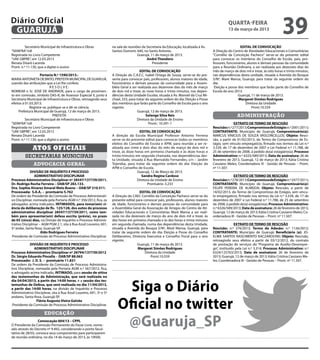 Diário Oficial
 GUARUJÁ
                                                                                                                                                    quarta-feira
                                                                                                                                                    13 de março de 2013
                                                                                                                                                                                         39
          Secretário Municipal de Infraestrutura e Obras              na sala de reuniões da Secretaria da Educação, localizada à Av.                       EDITAL DE CONVOCAÇÃO
“SEINFRA”/rdl                                                         Santos Dumont, 640, no Santo Antonio.                               A Direção do Centro de Atividades Educacionais e Comunitárias
Registrada no Livro Competente                                                         Guarujá, 11 de março de 2013.                      "Cornélio da Conceição Pacheco" serve-se do presente edital
“UAE GBPRE”, em 12.03.2013                                                                   André Theodoro                               para convocar os membros do Conselho de Escola, pais, pro-
Renata Disaró Lacerda                                                                            Presidente                               fessores, funcionários, alunos e demais pessoas da comunidade
Pront. n.º 11.130, que a digitei e assino                                                                                                 para a Reunião Ordinária, a ser realizada aos dezesseis dias do
                                                                                          EDITAL DE CONVOCAÇÃO                            mês de março de dois mil e treze, às oito horas e trinta minutos,
                    Portaria N.º 1590/2013.-                          A Direção do C.A.E.C. Isabel Ortega de Souza, serve-se do pre-      nas dependências desta unidade, situada a Avenida do Bosque
MARIA ANTONIETA DE BRITO, PREFEITA MUNICIPAL DE GUARUJÁ,              sente para convocar pais, professores, alunos maiores de idade,     S/Nº, Maré Mansa, Guarujá, para tratar da seguinte ordem do
usando das atribuições que a Lei lhe confere;                         funcionários e demais pessoas da comunidade para a Assem-           dia:
                           RESOLVE:                                   bléia Geral a ser realizada aos dezenove dias do mês de março        Eleição e posse dos membros que farão parte do Conselho de
NOMEAR o Sr. JOSÉ DE ANDRADE, para o cargo de provimen-               de dois mil e treze, às nove horas e trinta minutos, nas depen-     Escola do ano 2013.
to em comissão, símbolo DAS-8, de Assessor Especial II, junto à       dências desta Unidade Escolar, situada à Av. Manoel da Cruz Mi-                      Guarujá, 11 de março de 2013.
Secretaria Municipal de Infraestrutura e Obras, retroagindo seus      chael, 333, para tratar da seguinte ordem do dia: Eleição e Posse                    Margaret Simões Rodrigues
efeitos à 01.03.2013.                                                 dos membros que farão parte do Conselho de Escola para o ano                              Diretora da Unidade
             Registre-se, publique-se e dê-se ciência.                vigente.                                                                                       Pront.10.559
     Prefeitura Municipal de Guarujá, 12 de março de 2013.                              Guarujá, 12 de março de 2013.
                             PREFEITA                                                         Solange Silva Reis                                          administração
          Secretário Municipal de Infraestrutura e Obras                                Diretora da Unidade de Ensino
“SEINFRA”/rdl                                                                                   Pront.: 10.291-1                                         EXTRATO DE TERMO DE RESCISÃO
Registrada no Livro Competente                                                                                                            Rescisão: n.º 277/2013; Compromisso de Estágio: n.º 2001/2011;
“UAE GBPRE”, em 12.03.2013                                                              EDITAL DE CONVOCAÇÃO                              CONTRATANTE: Município de Guarujá; Compromissário(a):
Renata Disaró Lacerda                                                 A direção da Escola Municipal Professor Antonio Ferreira            MARCUS VINICIUS DE SOUZA VASCONCELLOS; Objeto: Resci-
Pront. n.º 11.130, que a digitei e assino                             serve-se do presente edital para convocar todos os membros          são, a partir de 01/02/2013, do Termo de Compromisso de Es-
                                                                      eleitos do Conselho de Escola e APM, para reunião a ser re-         tágio, sem vínculo empregatício, firmado nos termos da Lei n.º
              Atos oficiais                                           alizada aos vinte e dois dias do mês de março de dois mil e
                                                                      treze, às doze horas em primeira chamada e às doze horas e
                                                                                                                                          3.539, de 17 de dezembro de 2007 e Lei Federal n.º 11.788, de
                                                                                                                                          25 de setembro de 2008, à pedido do(a) estagiário(a); Processo
         secretarias municipais                                       trinta minutos em segunda chamada, nas dependências des-            Administrativo: n.º 6325/589/2013; Data de assinatura: 26 de
                                                                      ta Unidade, situada à Rua Marivaldo Fernandes, s/n – Jardim         fevereiro de 2013, Guarujá, 12 de março de 2013; Kátia Cristina
               advocacia geral                                        Tejereba, para tratar da seguinte ordem do dia: Eleição da          Cassiano Meles; Coordenadora III - Gestão de Pessoas – Pront.
                                                                      APM e Conselho de Escola.                                           nº 11.507.
             DIVISÃO DE INQUÉRITO E PROCESSO                                          Guarujá, 12 de Março de 2013.
                 ADMINISTRATIVO DISCIPLINAR                                              Sandra Regina Cardoso                                           EXTRATO DE TERMO DE RESCISÃO
Processo Administrativo Disciplinar nº 28547/137739/2011.                             Diretora da Unidade de Ensino                       Rescisão: n.º 278/2013; Compromisso de Estágio: n.º 2477/2011;
Dr. Rodrigo Rocha Ferreira – OAB/SP 283.133.                                                 Prontuário: 3.233                            CONTRATANTE: Município de Guarujá; Compromissário(a):
Dra. Sophia Alvarez Amaral Melo Bueno – OAB/SP 310.511.                                                                                   FELIPE PEREIRA DE ALMEIDA; Objeto: Rescisão, a partir de
Processada: S.A.A. – prontuário 5.762                                                    EDITAL DE CONVOCAÇÃO                             14/02/2013, do Termo de Compromisso de Estágio, sem víncu-
De ordem do Presidente da Comissão de Processo Administrati-          A Direção do CAEC Cornélio da Conceição Pacheco serve-se do         lo empregatício, firmado nos termos da Lei n.º 3.539, de 17 de
vo Disciplinar, nomeada pela Portaria AGM n.º 356/2012, fica, os      presente edital para convocar pais, professores, alunos maiores     dezembro de 2007 e Lei Federal n.º 11.788, de 25 de setembro
advogados acima indicados, INTIMADOS, para tomar(em) ci-              de idade, funcionários e demais pessoas da comunidade para          de 2008, à pedido do(a) estagiário(a); Processo Administrativo:
ência da deliberação de fls. 125/128, dos autos do processo           a Assembléia Geral da Associação de Amigos do Centro de Ati-        n.º 6326/589/2013; Data de assinatura: 26 de fevereiro de 2013,
administrativo disciplinar 28547/137739/2011, como tam-               vidades Educacionais e Comunitárias Maré Mansa a ser reali-         Guarujá, 12 de março de 2013; Kátia Cristina Cassiano Meles; Co-
bém para apresentar(em) defesa escrita (prévia), no prazo             zada no dia dezesseis de março do ano de dois mil e treze, às       ordenadora III - Gestão de Pessoas – Pront. nº 11.507.
de 05 (cinco) dias, na Divisão de Inquérito e Processo Adminis-       dez horas em primeira chamada e às dez horas e trinta minutos
trativo Disciplinar – AGM PGM 2.1, sita à Rua Azuil Loureiro, 691,    em segunda chamada, numa das dependências desta Unidade,                           EXTRATO DE TERMO DE RESCISÃO
5º andar, Santa Rosa, Guarujá-SP.                                     situada a Avenida do Bosque S/Nº, Maré Mansa, Guarujá, para         Rescisão: n.º 276/2013; Termo de Adesão: n.º 1126/2012;
                     Aldo Rodrigues Ferreira                          tratar da seguinte ordem do dia: Eleição e Posse do Conselho        CONTRATANTE: Município de Guarujá; Beneficiário (a): JO-
 Presidente de Comissão de Processo Administrativo Disciplinar        Deliberativo, Diretoria Executiva e Conselho Fiscal para o ano      ELMA SANTOS NASCIMENTO KACZAROUSKI; Objeto: Rescisão,
                                                                      vigente.                                                            retroagindo seus efeitos a partir de 03/12/2012, do contrato
             DIVISÃO DE INQUÉRITO E PROCESSO                                           Guarujá, 11 de março de 2013.                      de prestação de serviços do “Programa de Auxílio-Desempre-
                ADMINISTRATIVO DISCIPLINAR                                             Margaret Simões Rodrigues                          go”, instituído pela Lei n.º 3.314; Processo Administrativo: n.º
Processo Administrativo Disciplinar nº 28794/137739/2012                                    Diretora da Unidade                           6324/125763/2013; Data de assinatura: 26 de fevereiro de
Dr. Sérgio Eduardo Pincella - OAB/SP 88.063                                                     Pront.10.559                              2013; Guarujá, 12 de março de 2013; Kátia Cristina Cassiano Me-
Processado: J. D. S. – prontuário 11.831                                                                                                  les; Coordenadora III - Gestão de Pessoas – Pront. nº 11.507.
De ordem da Presidente da Comissão de Processo Administra-
tivo Disciplinar, nomeada pela Portaria AGM n.º 567/2012, fica,
o advogado acima indicado, INTIMADO, para sessão de oitiva
das testemunhas da Administração, que será realizada no


                                                                           Siga o Diário
dia 04/04/2013, a partir das 14:00 horas, e a sessão das tes-
temunhas de Defesa, que será realizada no dia 11/04/2013,
a partir das 14:00 horas, na divisão de Inquérito e Processo
Administrativo Disciplinar, sita à Rua Azuil Loureiro, 691, 3º e 5º



                                                                         Oficial no twitter
andares, Santa Rosa, Guarujá-SP.
                  Flávia Augusta Vieira Galvão
 Presidente da Comissão de Processo Administrativo Disciplinar

                       educação
                  Convocação 004/13 – CPPL
O Presidente da Comissão Permanente do Passe Livre, nome-
ado através do Decreto nº 9.492, considerando o ponto facul-
tativo de 28/03, convoca seus componentes para participarem
                                                                          @Guaruja_SP
de reunião ordinária, no dia 14 de março de 2013, às 10h00,
 