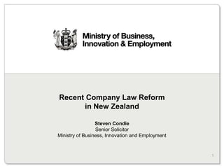 Recent Company Law Reform
      in New Zealand

                 Steven Condie
                 Senior Solicitor
Ministry of Business, Innovation and Employment


                                                  1
 