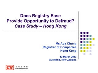Does Registry Ease
Provide Opportunity to Defraud?
   Case Study – Hong Kong


                         Ms Ada Chung
                Registrar of Companies
                             Hong Kong

                            13 March 2013
                    Auckland, New Zealand
 