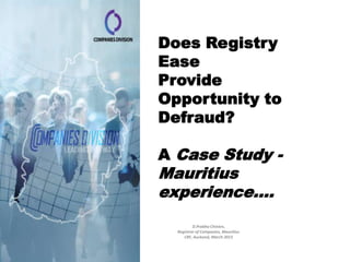 Does Registry
Ease
Provide
Opportunity to
Defraud?

A Case Study -
Mauritius
experience….
          D.Prabha Chinien,
  Registrar of Companies, Mauritius
     CRF, Auckand, March 2013
 