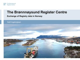 The Brønnnøysund Register Centre
Exchange of Registry data in Norway

Ketil Ingebrigtsen
 